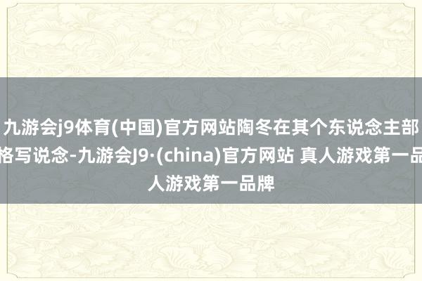 九游会j9体育(中国)官方网站陶冬在其个东说念主部落格写说念-九游会J9·(china)官方网站 真人游戏第一品牌